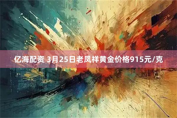 亿海配资 3月25日老凤祥黄金价格915元/克
