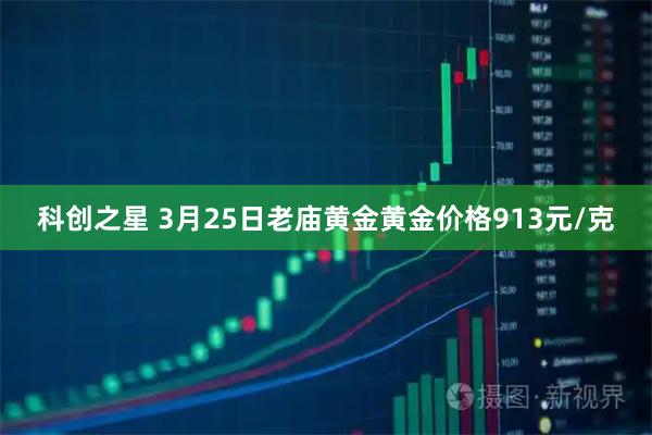 科创之星 3月25日老庙黄金黄金价格913元/克