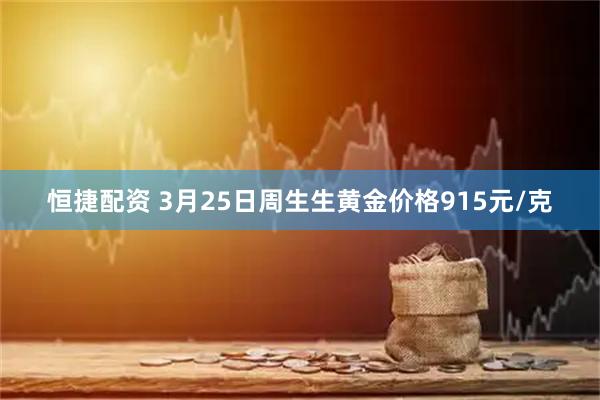 恒捷配资 3月25日周生生黄金价格915元/克