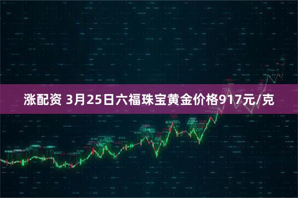涨配资 3月25日六福珠宝黄金价格917元/克