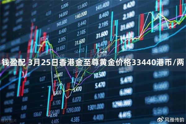 钱盈配 3月25日香港金至尊黄金价格33440港币/两