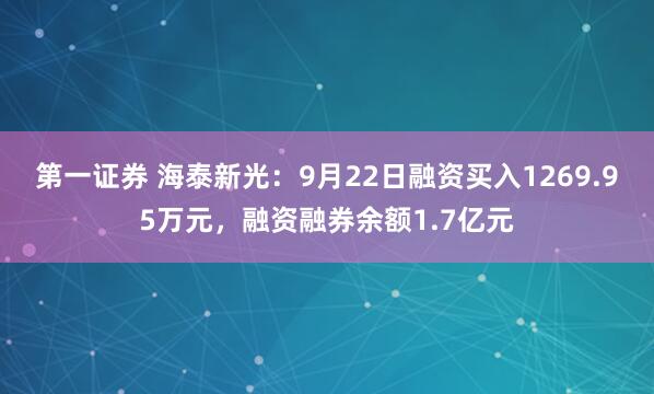 第一证券 海泰新光：9月22日融资买入1269.95万元，融资融券余额1.7亿元