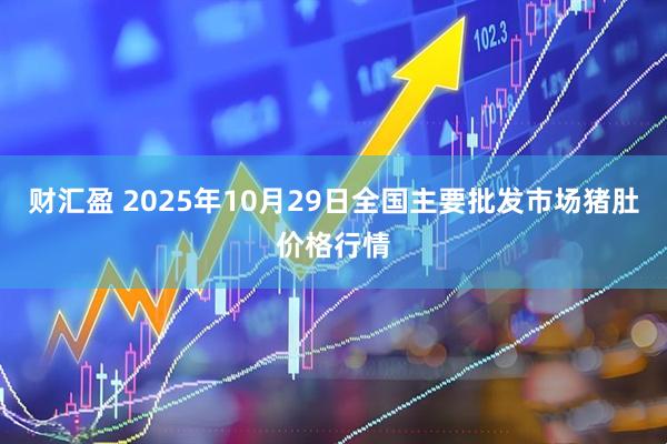 财汇盈 2025年10月29日全国主要批发市场猪肚价格行情