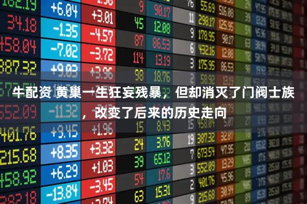 牛配资 黄巢一生狂妄残暴，但却消灭了门阀士族，改变了后来的历史走向