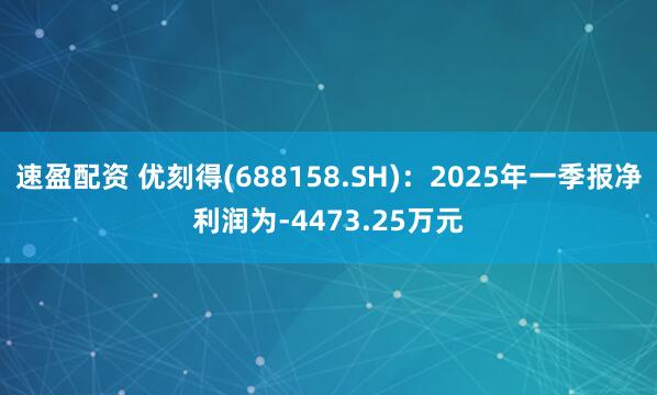 速盈配资 优刻得(688158.SH)：2025年一季报净利润为-4473.25万元