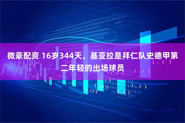 微豪配资 16岁344天，基亚拉是拜仁队史德甲第二年轻的出场球员