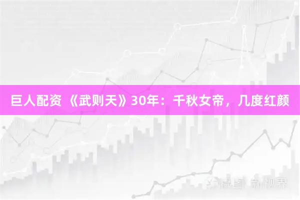 巨人配资 《武则天》30年：千秋女帝，几度红颜