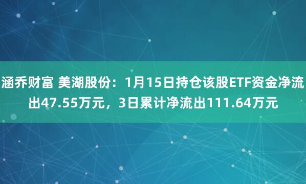 涵乔财富 美湖股份：1月15日持仓该股ETF资金净流出47.55万元，3日累计净流出111.64万元