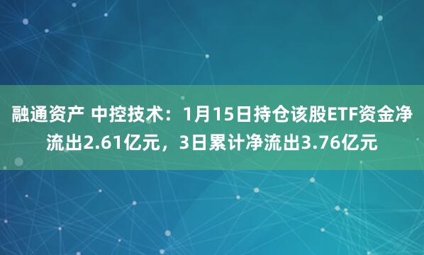 融通资产 中控技术：1月15日持仓该股ETF资金净流出2.61亿元，3日累计净流出3.76亿元