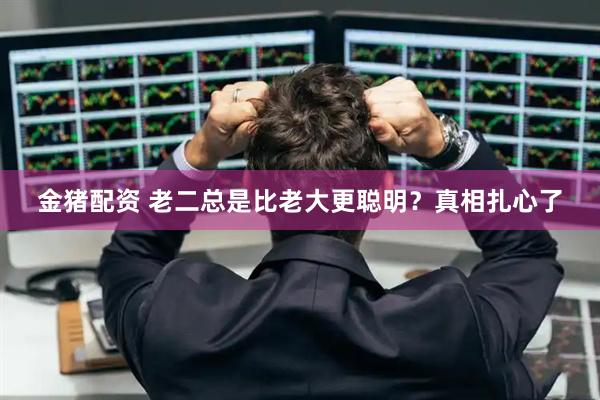 金猪配资 老二总是比老大更聪明？真相扎心了